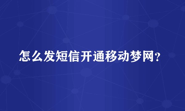 怎么发短信开通移动梦网？