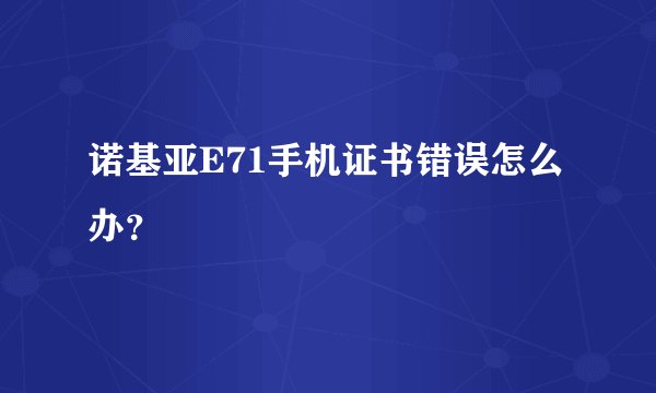 诺基亚E71手机证书错误怎么办？