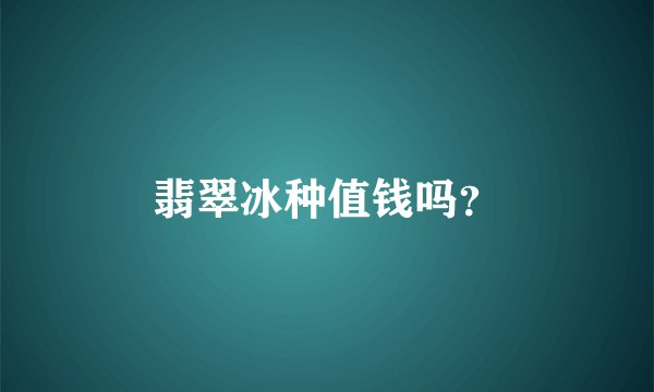 翡翠冰种值钱吗？