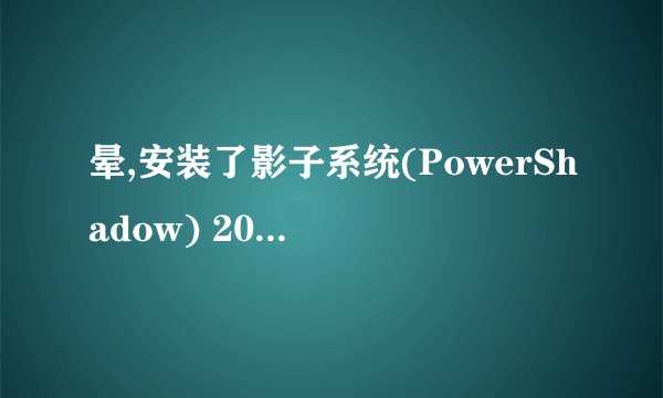 晕,安装了影子系统(PowerShadow) 2008 Iso 82M零售破解版 ,现在进不了正常系统了
