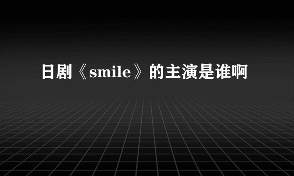 日剧《smile》的主演是谁啊