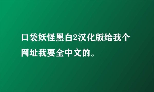 口袋妖怪黑白2汉化版给我个网址我要全中文的。