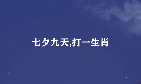 七夕九天,打一生肖