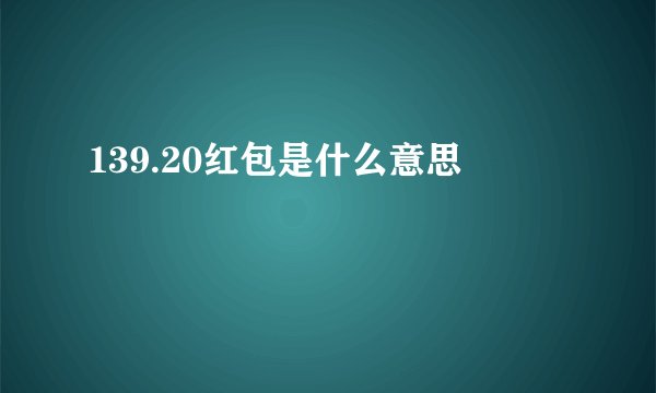 139.20红包是什么意思