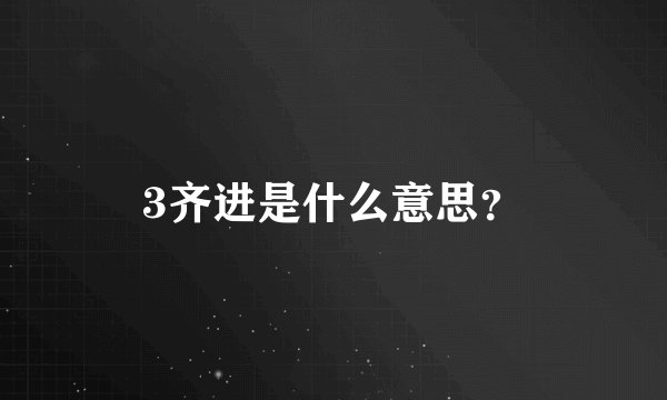 3齐进是什么意思？
