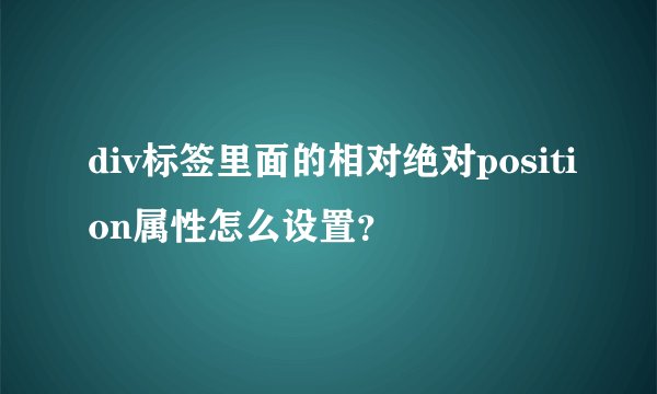 div标签里面的相对绝对position属性怎么设置？