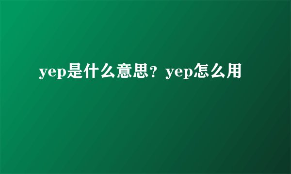 yep是什么意思？yep怎么用