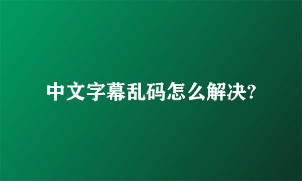 中文字幕乱码怎么解决?