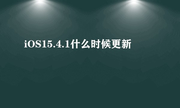 iOS15.4.1什么时候更新