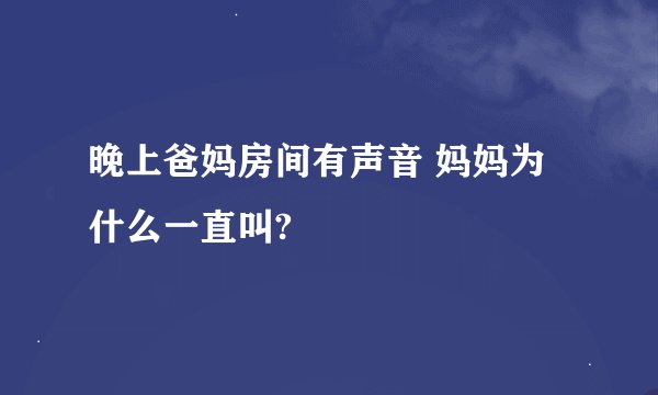 晚上爸妈房间有声音 妈妈为什么一直叫?