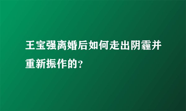 王宝强离婚后如何走出阴霾并重新振作的？