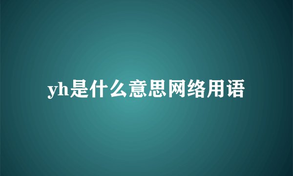 yh是什么意思网络用语
