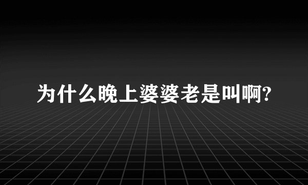 为什么晚上婆婆老是叫啊?