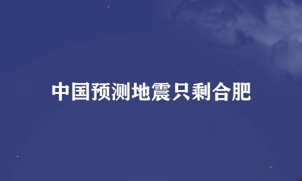 中国预测地震只剩合肥