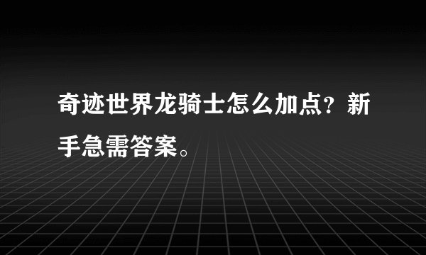 奇迹世界龙骑士怎么加点？新手急需答案。