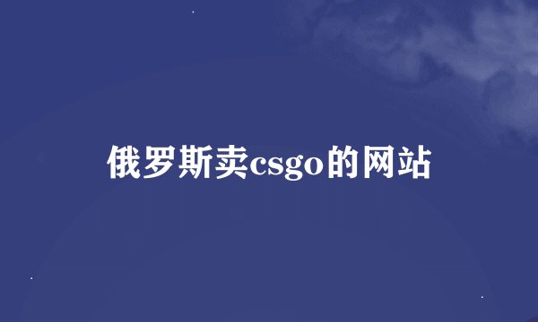 俄罗斯卖csgo的网站