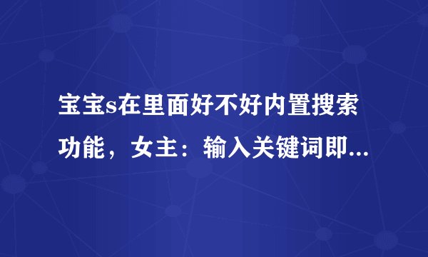 宝宝s在里面好不好内置搜索功能，女主：输入关键词即可查询！