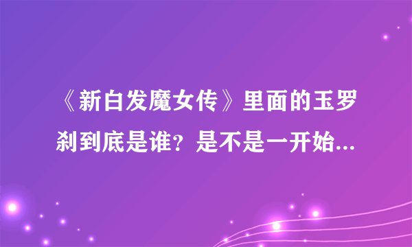 《新白发魔女传》里面的玉罗刹到底是谁？是不是一开始玉罗刹就已经死了，然后练霓裳就一直办玉罗刹啊？