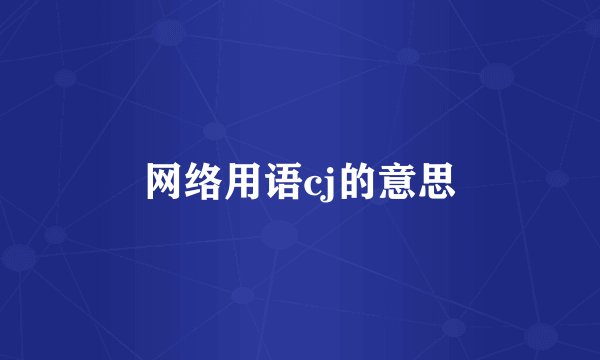 网络用语cj的意思
