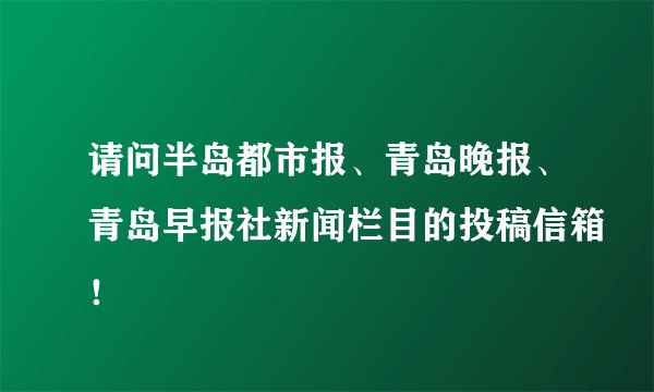 请问半岛都市报、青岛晚报、青岛早报社新闻栏目的投稿信箱！