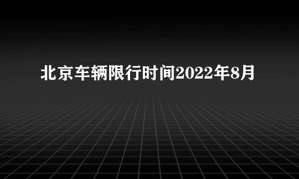 北京车辆限行时间2022年8月