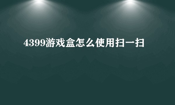 4399游戏盒怎么使用扫一扫