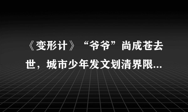 《变形计》“爷爷”尚成苍去世，城市少年发文划清界限：钱情两清