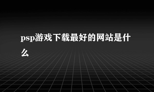 psp游戏下载最好的网站是什么