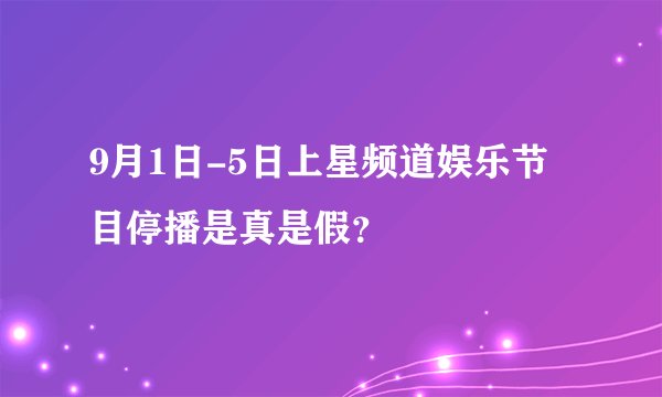 9月1日-5日上星频道娱乐节目停播是真是假？