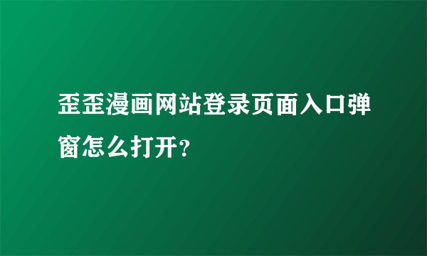 歪歪漫画网站登录页面入口弹窗怎么打开?