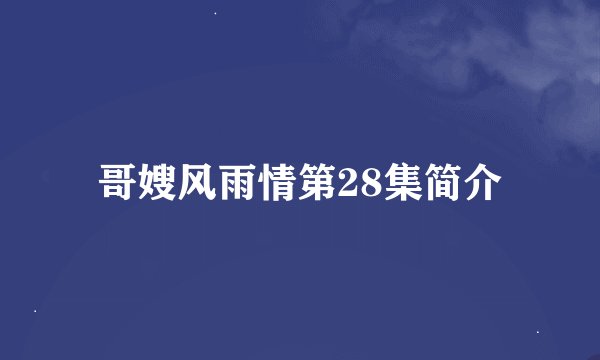 哥嫂风雨情第28集简介