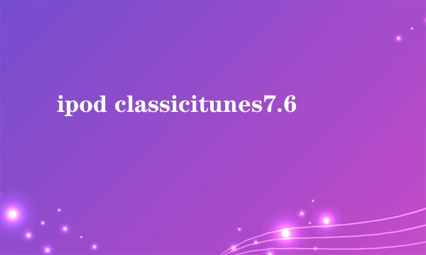 ipod classicitunes7.6