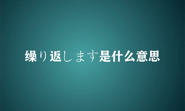 缲り返します是什么意思