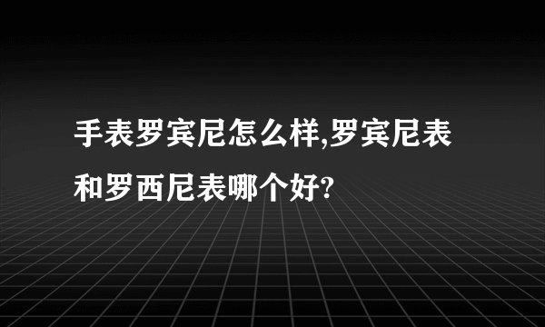 手表罗宾尼怎么样,罗宾尼表和罗西尼表哪个好?