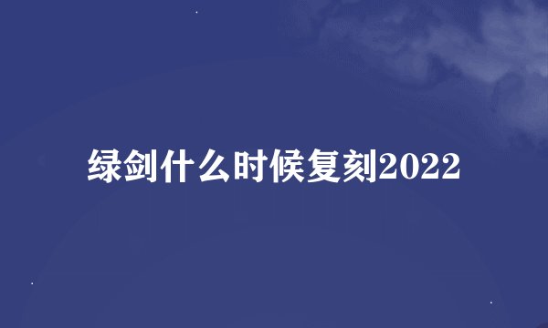 绿剑什么时候复刻2022