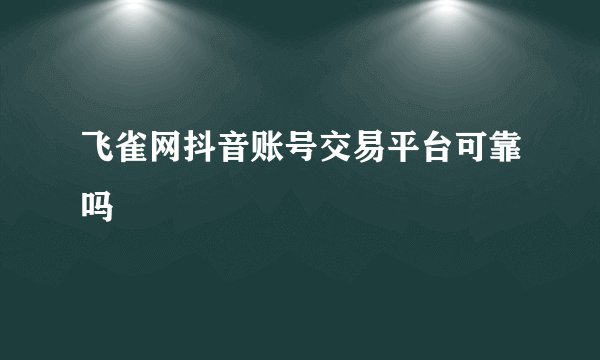 飞雀网抖音账号交易平台可靠吗