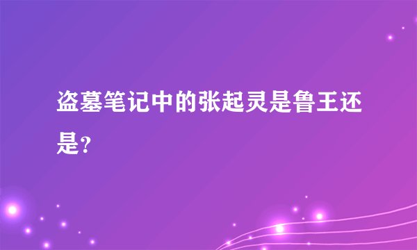 盗墓笔记中的张起灵是鲁王还是？