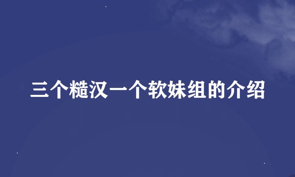 三个糙汉一个软妹组的介绍