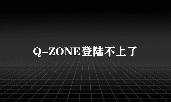 Q-ZONE登陆不上了