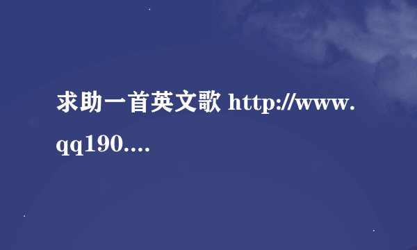 求助一首英文歌 http://www.qq190.com/getgeci/273608.htm，歌名是什么，谁唱的。