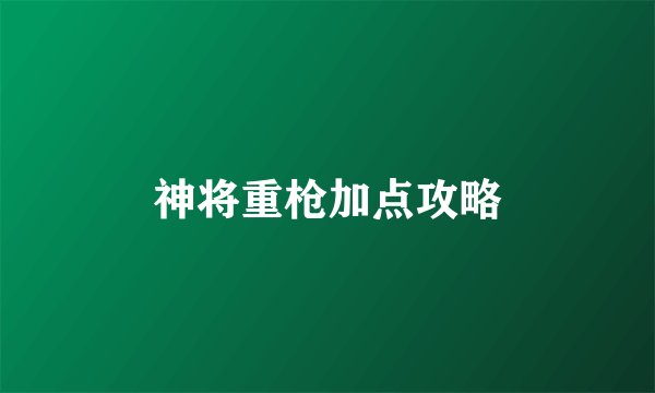 神将重枪加点攻略