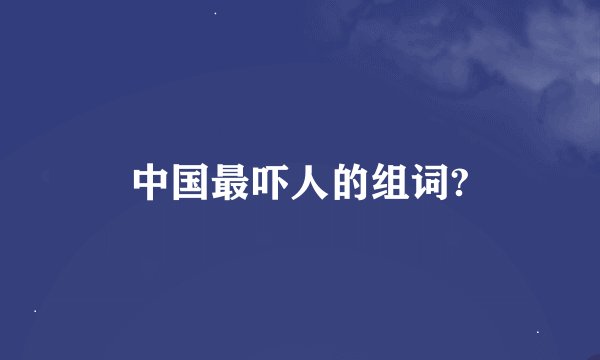中国最吓人的组词?