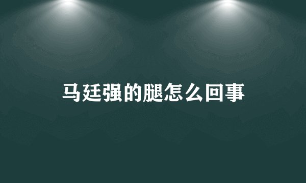 马廷强的腿怎么回事