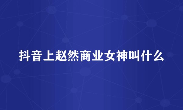 抖音上赵然商业女神叫什么