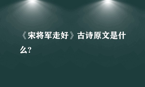 《宋将军走好》古诗原文是什么?