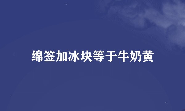 绵签加冰块等于牛奶黄