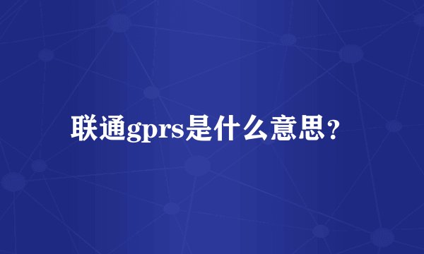 联通gprs是什么意思？