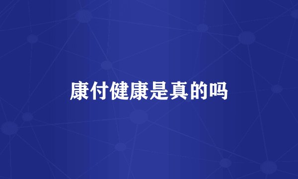 康付健康是真的吗
