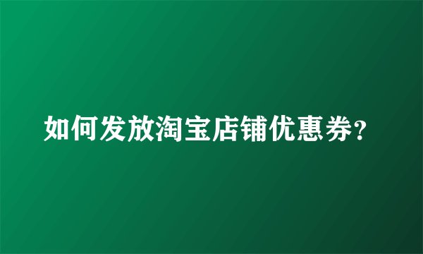 如何发放淘宝店铺优惠券？