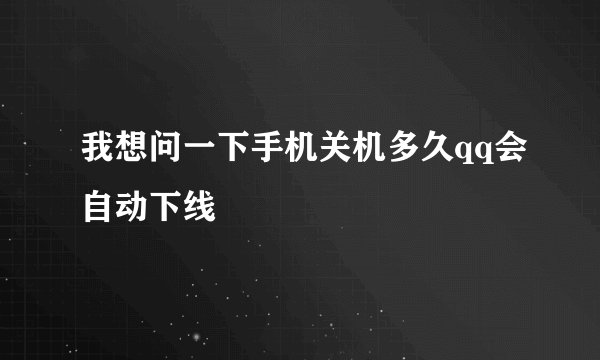 我想问一下手机关机多久qq会自动下线